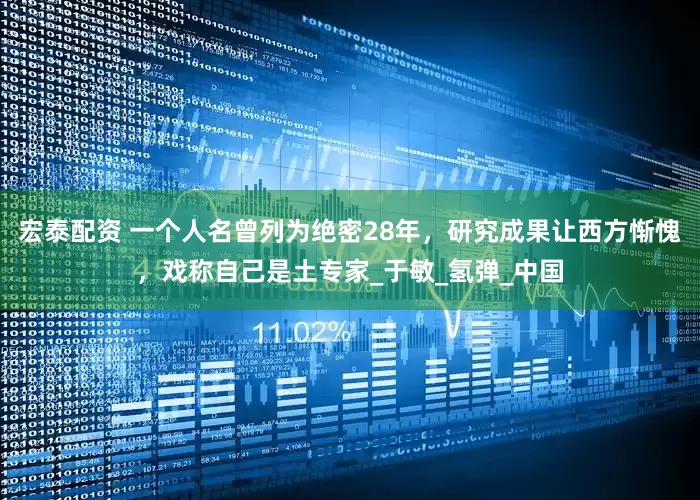 宏泰配资 一个人名曾列为绝密28年，研究成果让西方惭愧，戏称自己是土专家_于敏_氢弹_中国