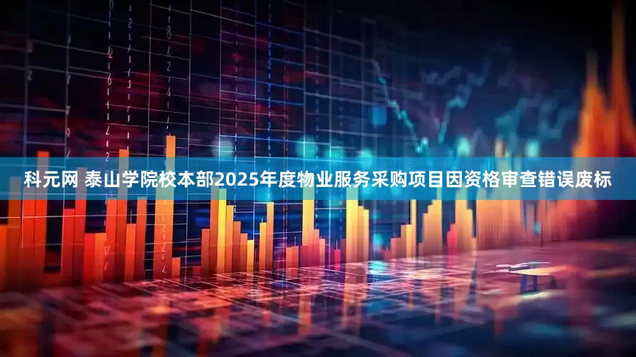 科元网 泰山学院校本部2025年度物业服务采购项目因资格审查错误废标