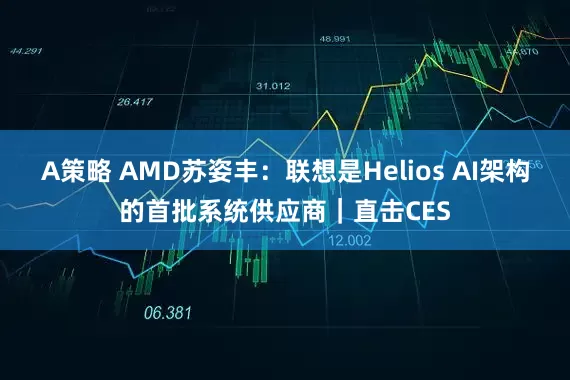 A策略 AMD苏姿丰：联想是Helios AI架构的首批系统供应商｜直击CES